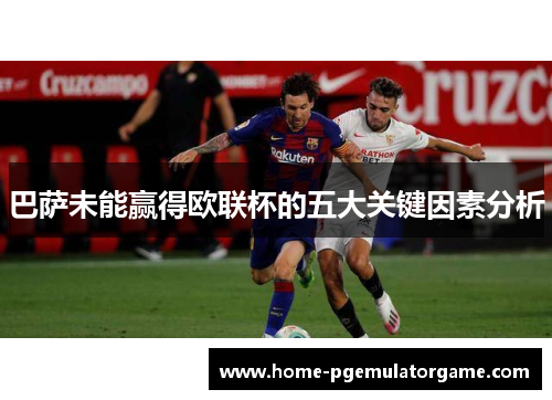 巴萨未能赢得欧联杯的五大关键因素分析