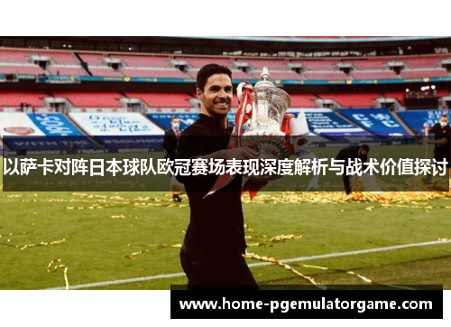 以萨卡对阵日本球队欧冠赛场表现深度解析与战术价值探讨