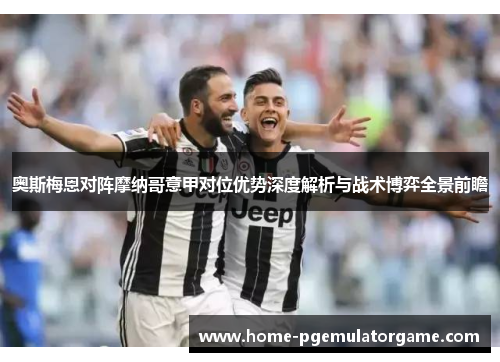奥斯梅恩对阵摩纳哥意甲对位优势深度解析与战术博弈全景前瞻 奥斯梅恩对阵摩纳哥意甲对位优势深度解析与战术博弈全景前瞻