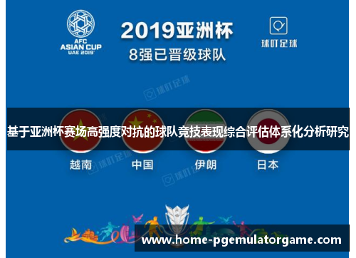 基于亚洲杯赛场高强度对抗的球队竞技表现综合评估体系化分析研究 基于亚洲杯赛场高强度对抗的球队竞技表现综合评估体系化分析研究