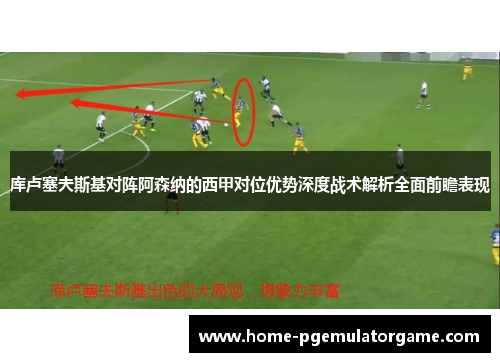 库卢塞夫斯基对阵阿森纳的西甲对位优势深度战术解析全面前瞻表现