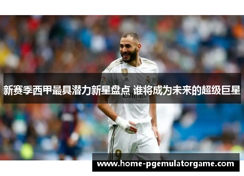 新赛季西甲最具潜力新星盘点 谁将成为未来的超级巨星