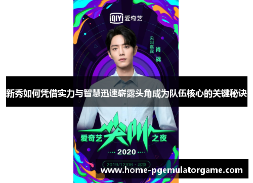 新秀如何凭借实力与智慧迅速崭露头角成为队伍核心的关键秘诀 新秀如何凭借实力与智慧迅速崭露头角成为队伍核心的关键秘诀