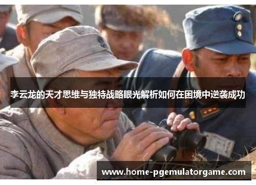 李云龙的天才思维与独特战略眼光解析如何在困境中逆袭成功