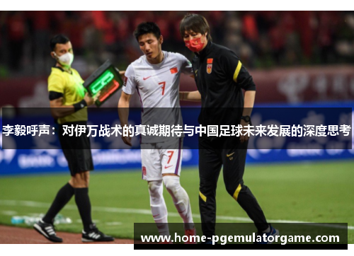 李毅呼声:对伊万战术的真诚期待与中国足球未来发展的深度思考 李毅呼声:对伊万战术的真诚期待与中国足球未来发展的深度思考