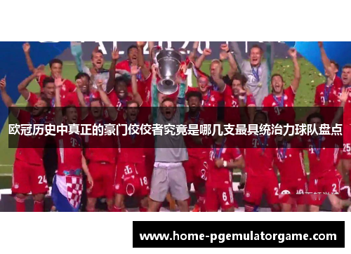 欧冠历史中真正的豪门佼佼者究竟是哪几支最具统治力球队盘点