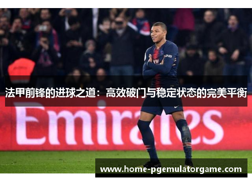 法甲前锋的进球之道：高效破门与稳定状态的完美平衡