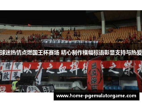 球迷热情点燃国王杯赛场 精心制作横幅标语彰显支持与热爱