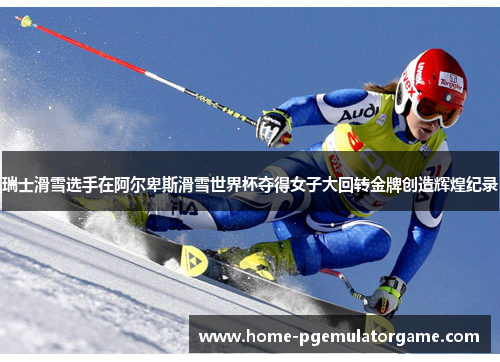 瑞士滑雪选手在阿尔卑斯滑雪世界杯夺得女子大回转金牌创造辉煌纪录 瑞士滑雪选手在阿尔卑斯滑雪世界杯夺得女子大回转金牌创造辉煌纪录